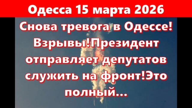 Одесса 15 марта 2026.Снова тревога в Одессе!Взрывы!Президент отправляет депутатов служить на фронт!