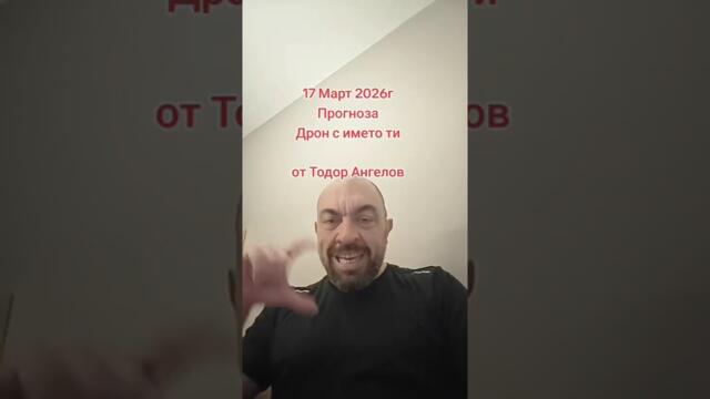 17 март 2026г Прогноза дрон с името ти от @Тодор Ангелов