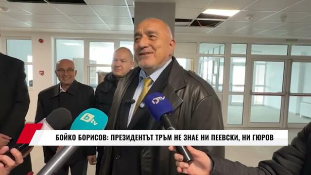 БОЙКО БОРИСОВ: ПРЕЗИДЕНТЪТ ТРЪМ НЕ ЗНАЕ НИ ПЕЕВСКИ, НИ ГЮРОВ