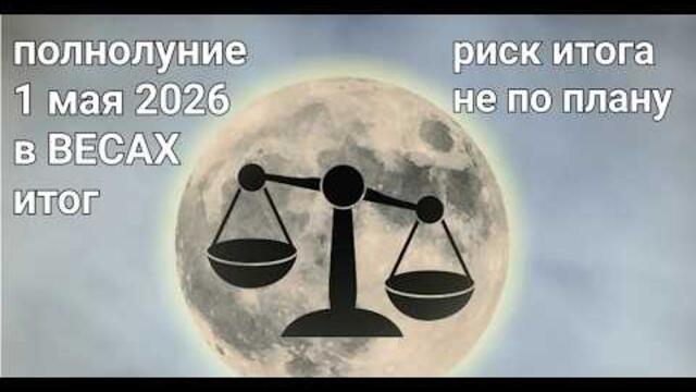 ПОЛНОЛУНИЕ 1 МАЯ 2026 В ВЕСАХ  РИСК ИТОГА НЕ ПО ПЛАНУ В НОВОЙ СРЕДЕ.