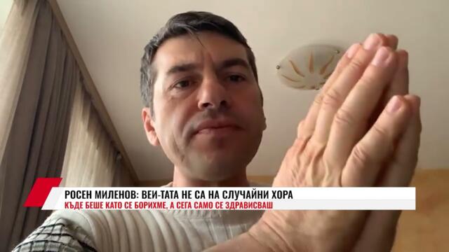 РОСЕН МИЛЕНОВ: ВЕИ-ТАТА НЕ СА НА СЛУЧАЙНИ ХОРА