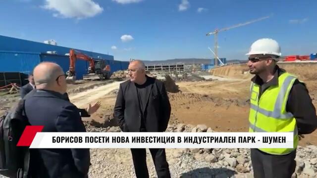 БОРИСОВ ПОСЕТИ НОВА ИНВЕСТИЦИЯ В ИНДУСТРИАЛЕН ПАРК   ШУМЕН
