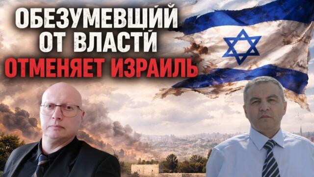 Ципис & Шабанов: Обезумевший от власти  отменяет Израиль