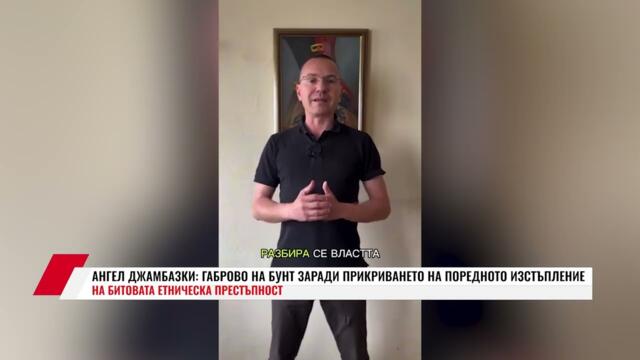 АНГЕЛ ДЖАМБАЗКИ: ГАБРОВО НА БУНТ ЗАРАДИ ПРИКРИВАНЕТО НА ПОРЕДНОТО ИЗСТЪПЛЕНИЕ .....