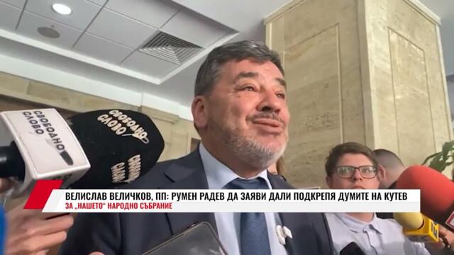 ВЕЛИСЛАВ ВЕЛИЧКОВ, ПП: РУМЕН РАДЕВ ДА ЗАЯВИ ДАЛИ ПОДКРЕПЯ ДУМИТЕ НА КУТЕВ ЗА НАШЕТО НАРОДНО СЪБРАНИЕ