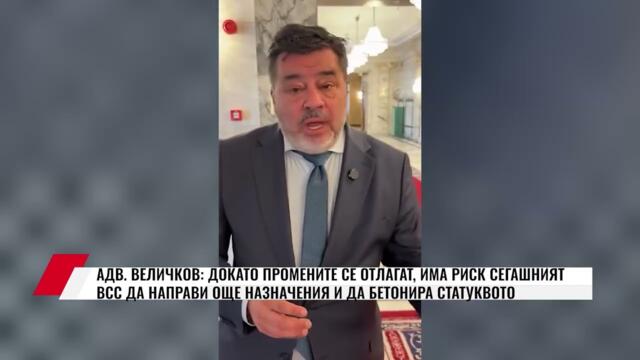 АДВ .ВЕЛИЧКОВ: ДОКАТО ПРОМЕНИТЕ СЕ ОТЛАГАТ, ИМА РИСК СЕГАШНИЯТ ВСС ДА НАПРАВИ ОЩЕ НАЗНАЧЕНИЯ