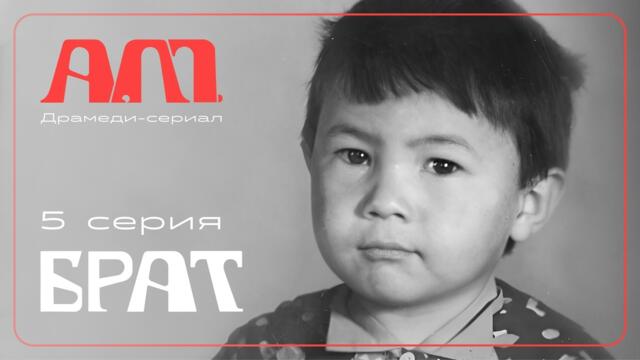 А.М. «Брат» Драмеди-сериал Азамата Мусагалиева