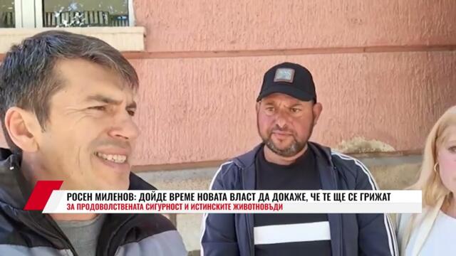 РОСЕН МИЛЕНОВ: ДОЙДЕ ВРЕМЕ НОВАТА ВЛАСТ ДА ДОКАЖЕ, ЧЕ ТЕ ЩЕ СЕ ГРИЖАТ ЗА ПРОДОВОЛСТВЕНАТА СИГУРНОСТ