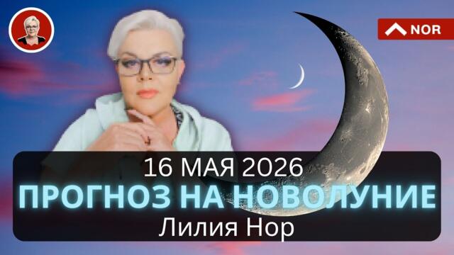МОЩНОЕ НОВОЛУНИЕ? ПРОГНОЗ на 16 МАЯ 2026 для Всех ЗНАКОВ ЗОДИАКА от Лилии Нор