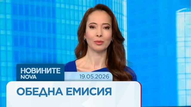 Новините на NOVA | Обедна емисия | 19 май 2026