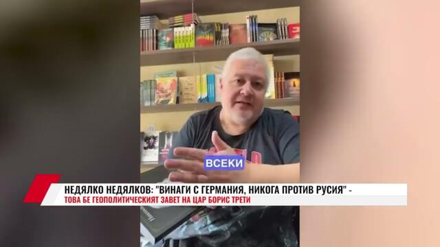 Н. НЕДЯЛКОВ:ВИНАГИ С ГЕРМАНИЯ, НИКОГА ПРОТИВ РУСИЯ-  ТОВА БЕ ГЕОПОЛИТИЧЕСКИЯТ ЗАВЕТ НА ЦАР БОРИС