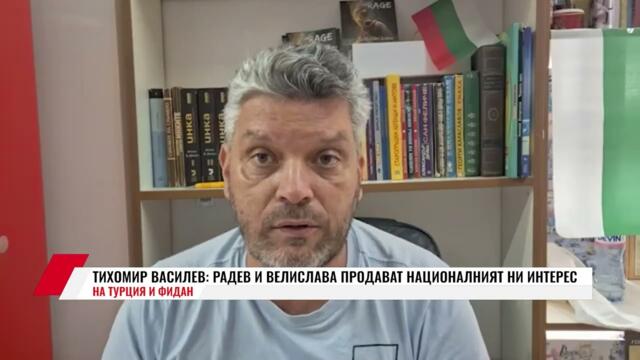 🔴💥ТИХОМИР ВАСИЛЕВ: РАДЕВ И ВЕЛИСЛАВА ПРОДАВАТ НАЦИОНАЛНИЯТ НИ ИНТЕРЕС НА ТУРЦИЯ И ФИДАН
