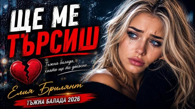 ЩЕ МЕ ТЪРСИШ 💔 | (ТЪЖНА БАЛАДА 2026)- Elia Briliant