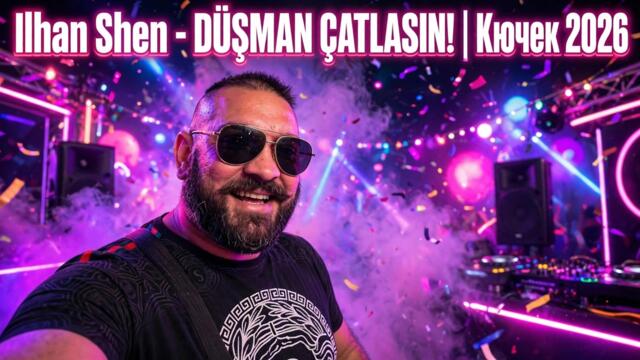 Ilhan Shen – DÜŞMAN ÇATLASIN! | Кючек 2026