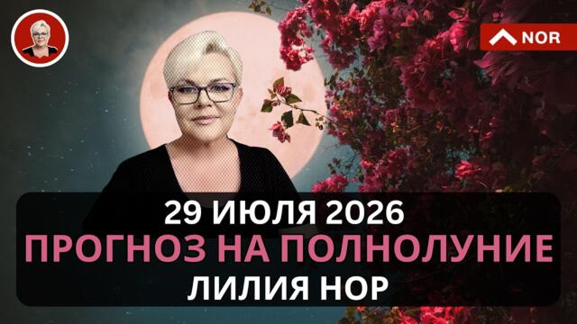ПРОГНОЗ НА ПОЛНОЛУНИЕ 29 ИЮЛЯ 2026 ДЛЯ ВСЕ ЗНАКОВ ЗОДИАКА от Лилии Нор