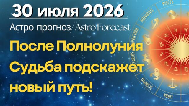 30 июля: После Полнолуния Судьба подскажет новый путь!