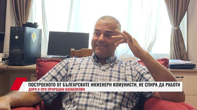 ПОСТРОЕНОТО ОТ БЪЛГАРСКИТЕ ИНЖЕНЕРИ КОМУНИСТИ, НЕ СПИРА ДА РАБОТИ ДОРИ И ПРИ ПРИРОДНИ КАТАКЛИЗМИ