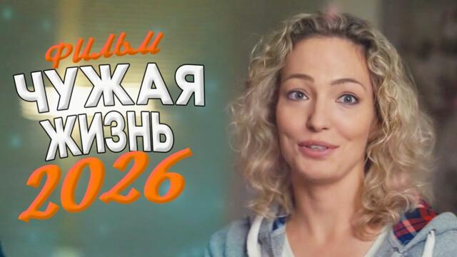 КРАСИВЕЙШИЙ ФИЛЬМ ПОДНЯЛ МИР! ЧУЖАЯ ЖИЗНЬ Мелодрамы 2026, фильмы новинки