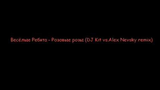 Весёлые Ребята - Розовые розы (DJ Kit vs.Alex Nevsky remix)