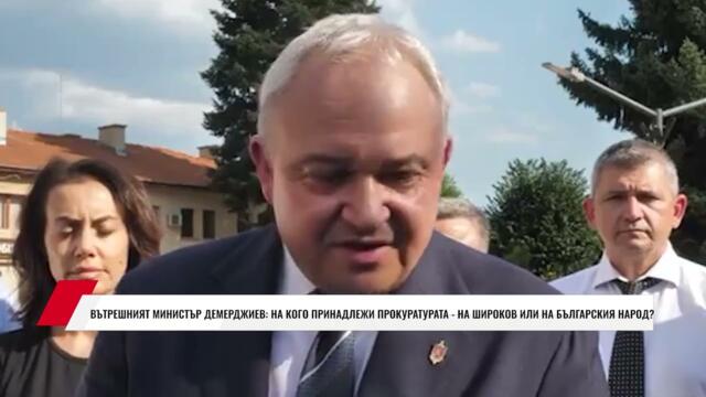 ВЪТРЕШНИЯТ МИНИСТЪР ДЕМЕРДЖИЕВ: НА КОГО ПРИНАДЛЕЖИ ПРОКУРАТУРАТА-НА ШИРОКОВ ИЛИ НА БЪЛГАРСКИЯ НАРОД?