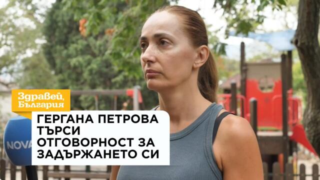 Гергана Петрова търси отговорност за задържането си | 31 авг. 2026