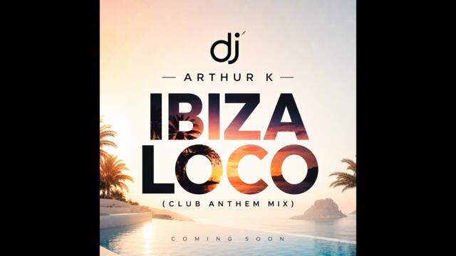 DJ Arthur K – Ibiza Loco (Club Anthem Mix)