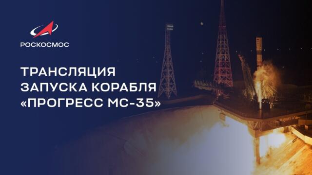 🇷🇺 Трансляция запуска грузового корабля «Прогресс МС-35»