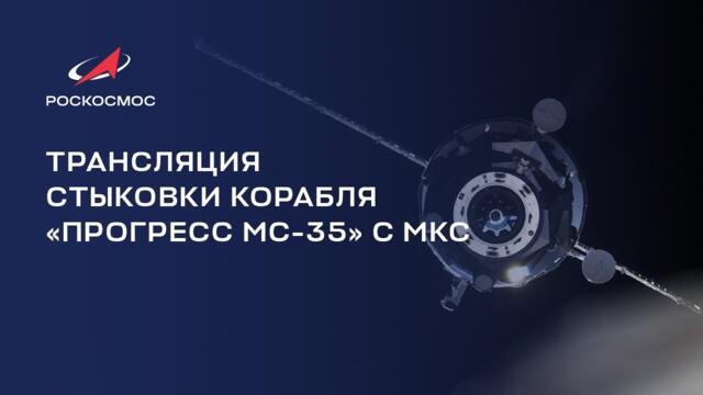Трансляция стыковки грузового корабля «Прогресс МС-35» с МКС