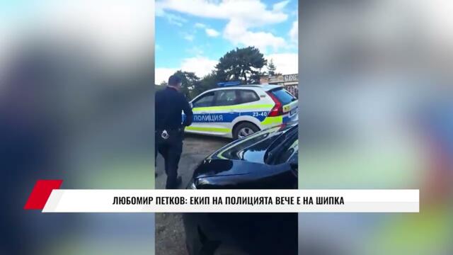 💥🔴 РАЗРУШАВАТ ШИПКА! ЛЮБОМИР ПЕТКОВ: ЕКИП НА ПОЛИЦИЯТА ВЕЧЕ Е НА ШИПКА