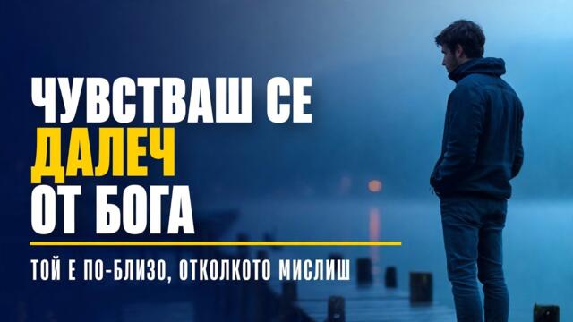 ТОЙ НИКОГА НЕ ТЕ Е ИЗОСТАВЯЛ: Какво да правиш, когато усещаш, че Бог е далеч