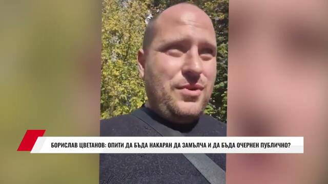 БОРИСЛАВ ЦВЕТАНОВ: ОПИТИ ДА БЪДА НАКАРАН ДА ЗАМЪЛЧА И ДА БЪДА ОЧЕРНЕН ПУБЛИЧНО?