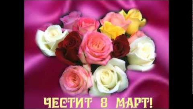 ДЕН НА ЖЕНАТА!ЧЕСТИТ ОСМИ МАРТ HAPPY WOMEN'S DAY