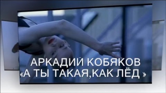 « А ТЫ ТАКАЯ,КАК ЛЁД »  АРКАДИЙ КОБЯКОВ / "AND YOU'RE LIKE ICE" ARKADY KOBYAKOV