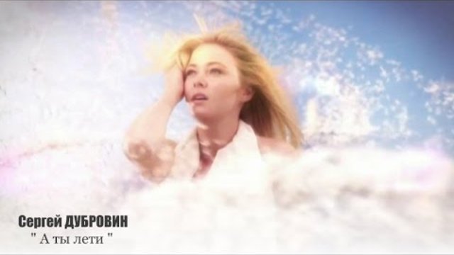 СЕРГЕЙ ДУБРОВИН - " А ты лети"