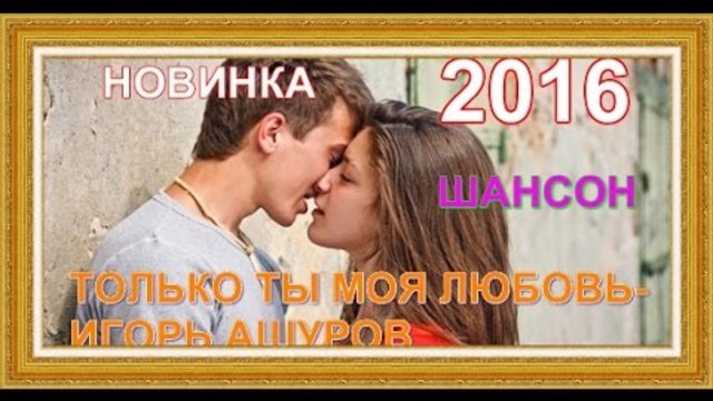 ИГОРЬ АШУРОВ  -   ТОЛЬКО ТЫ МОЯ ЛЮБОВЬ