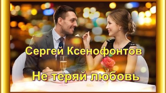 Сергей Ксенофонтов - Не теряй любовь