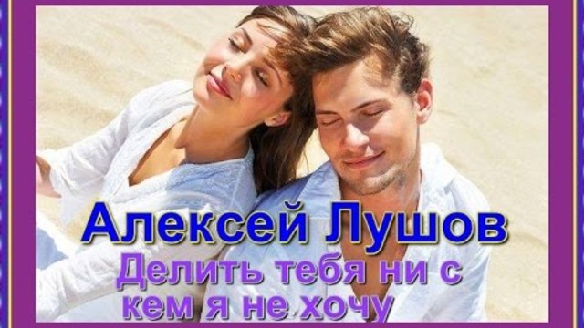 Красивая песня о Любви_Алексей Лушов - Делить тебя ни с кем я не хочу