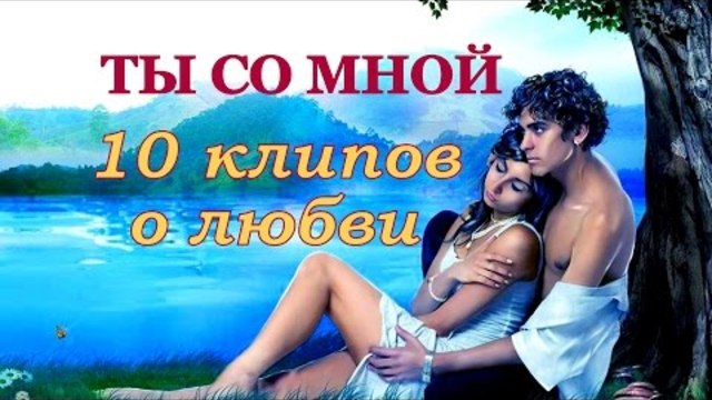 ТЫ СО МНОЙ 💗 10 клипов о любви