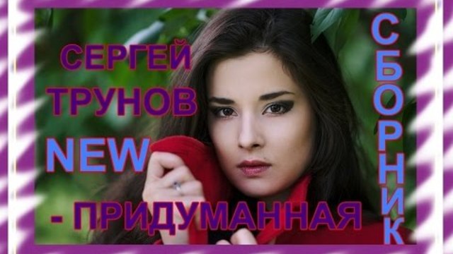 Сергей Трунов - Придуманная/Сборник видеоклипов 2017/