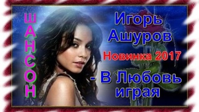 ИГОРЬ АШУРОВ  -  В ЛЮБОВЬ ИГРАЯ