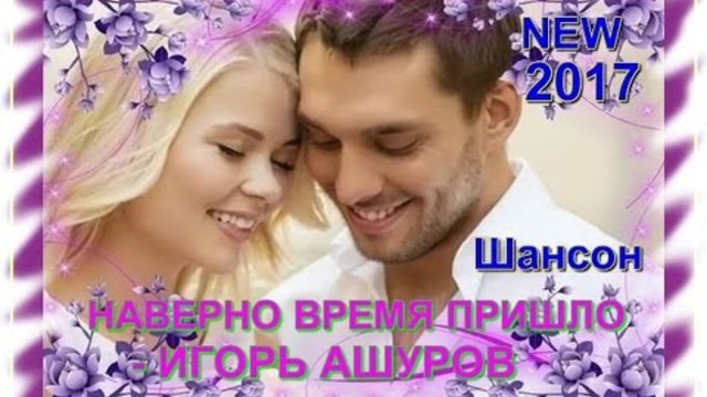ИГОРЬ АШУРОВ   -   НАВЕРНО ВРЕМЯ ПРИШЛО