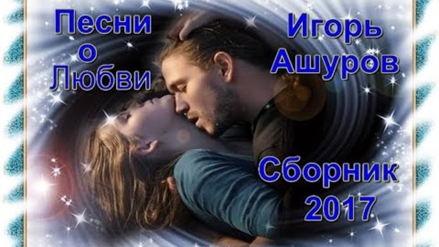 Игорь Ашуров(Сборник 2017) - Песни о Любви