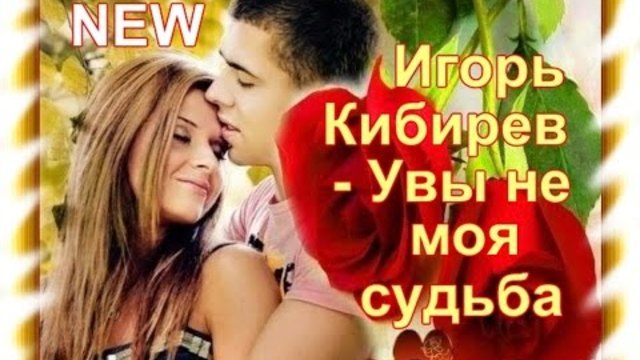 Игорь Кибирев - Увы не ты моя судьба