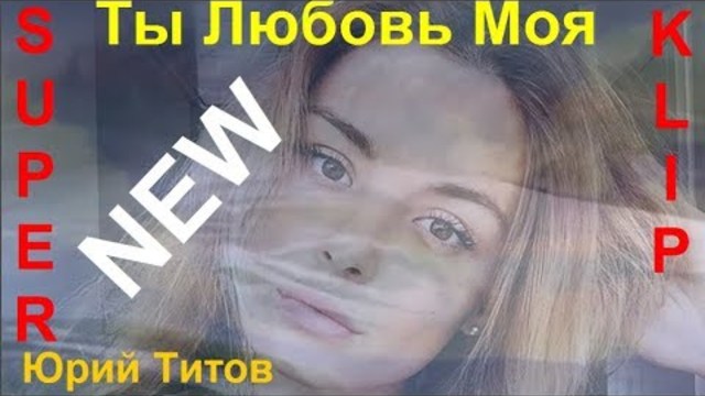 Юрий Титов   -    ТЫ ЛЮБОВЬ МОЯ