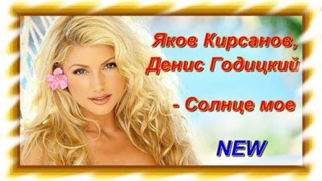 Яков Кирсанов и Денис Годицкий - Солнце мое