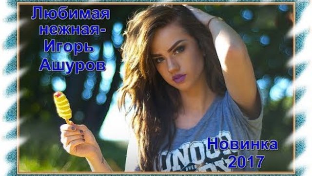ИГОРЬ АШУРОВ   -   ЛЮБИМАЯ  НЕЖНАЯ
