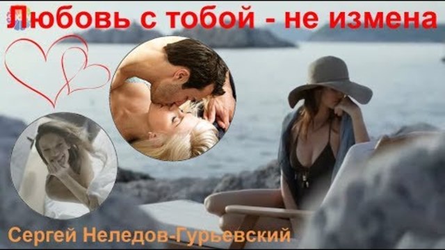 Сергей Неледов - Гурьевский   -   ЛЮБОВЬ С ТОБОЙ - НЕ ИЗМЕНА