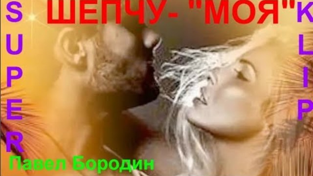 Павел Бородин   -    ШЕПЧУ -" МОЯ"