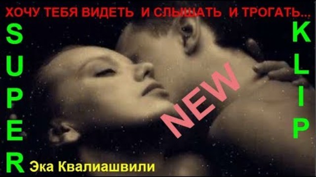 Эка  Квалиашвили  -  ХОЧУ ТЕБЯ ВИДЕТЬ  И СЛЫШАТЬ  И ТРОГАТЬ...