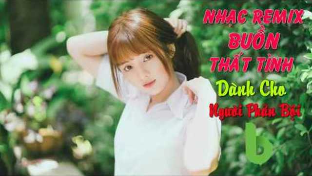 15 Ca Khúc Nhạc Trẻ Remix - Lk remix 2017- Nhạc DJ, nonstop - nhạc buồn dành cho, Người Phản Bội